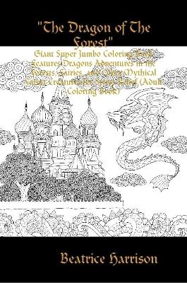 "The Dragon of The Forest": Giant Super Jumbo Coloring Book Features Dragons Adventures in the Forests, Fairies, and Other Mythical Forest Creatures for Stress Relief (Adult Coloring Book)