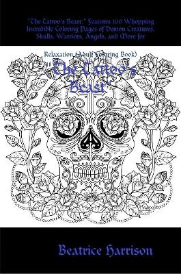 "The Tattoo's Beast:" Features 100 Whopping Incredible Coloring Pages of Demon Creatures, Skulls, Warriors, Angels, and More for Relaxation (Adult Coloring Book)