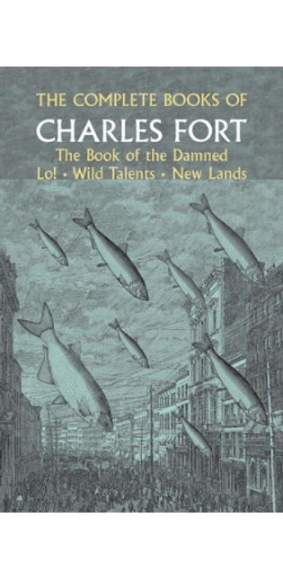 Complete Books of Charles Fort: The Book Of The Damned , Lo! , Wild Talents, New Lands