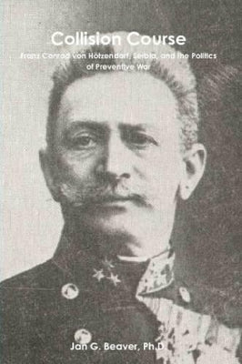 Collision Course: Franz Conrad Von Hotzendorf, Serbia, and the Politics of Preventive War