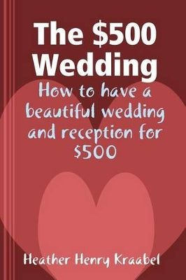 $500 Wedding: How to Have a Beautiful Wedding and Reception for $500