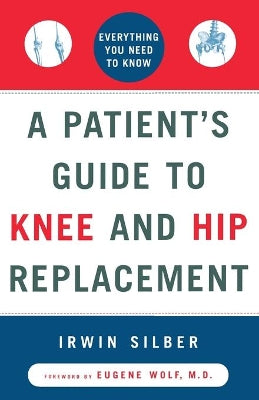 "A Patient's Guide To Knee and Hip Replacement,: Everything You Need to Know "