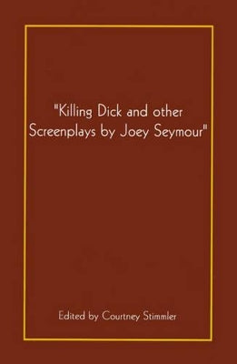 "Killing Dick and Other Screenplays by Joey Seymour"