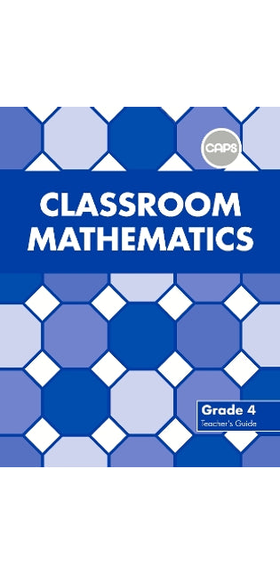 Classroom Mathematics: Grade 4: Teacher's Guide (CAPS aligned)