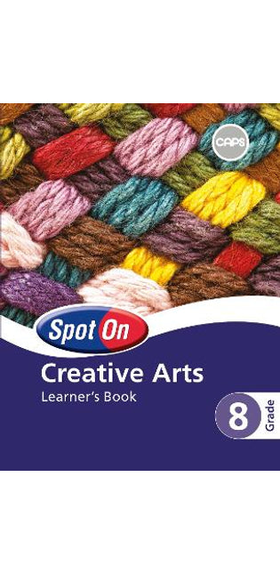 Spot On Creative Arts Grade 8 Learner's Book: Grade 8: Learner's Book