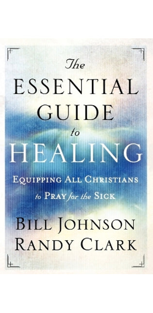 Essential Guide to Healing – Equipping All Christians to Pray for the Sick