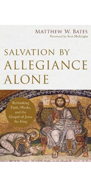 Salvation by Allegiance Alone – Rethinking Faith, Works, and the Gospel of Jesus the King