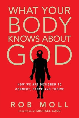 What Your Body Knows About God – How We Are Designed to Connect, Serve and Thrive