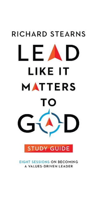 Lead Like It Matters to God Study Guide – Eight Sessions on Becoming a Values–Driven Leader