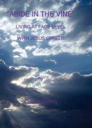 "ABIDE IN THE VINE" Living At Face Level With Jesus Christ
