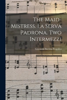 Maid-mistress. La Serva Padrona. Two Intermezzi