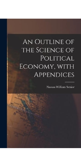 Outline of the Science of Political Economy, With Appendices
