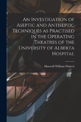 Investigation of Aseptic and Antiseptic Techniques as Practised in the Operating Theatres of the University of Alberta Hospital