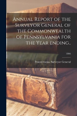 Annual Report of the Surveyor General of the Commonwealth of Pennsylvania for the Year Ending..; 1866