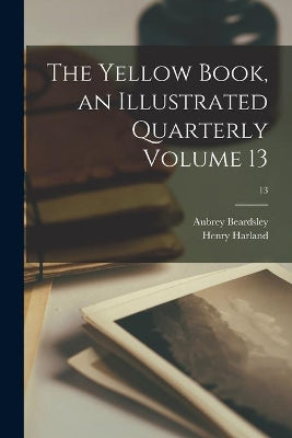 Yellow Book, an Illustrated Quarterly Volume 13; 13