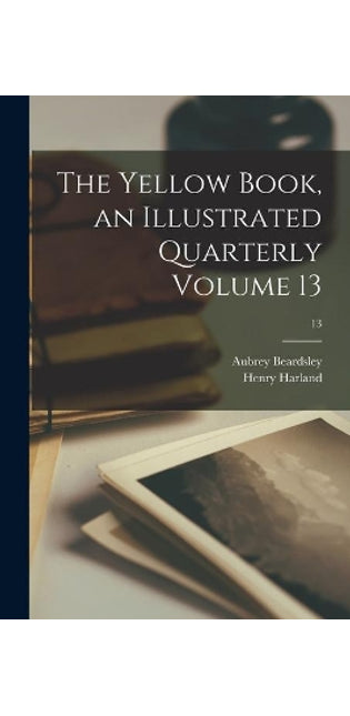 Yellow Book, an Illustrated Quarterly Volume 13; 13