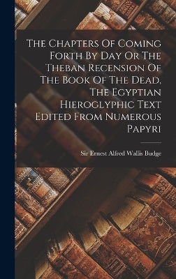 Chapters Of Coming Forth By Day Or The Theban Recension Of The Book Of The Dead, The Egyptian Hieroglyphic Text Edited From Numerous Papyri