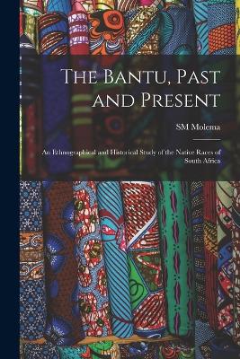 Bantu, Past and Present; an Ethnographical and Historical Study of the Native Races of South Africa