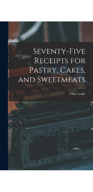 Seventy-five Receipts for Pastry, Cakes, and Sweetmeats
