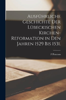 Ausführliche Geschichte der Lübeckischen Kirchen-Reformation in den Jahren 1529 bis 1531.