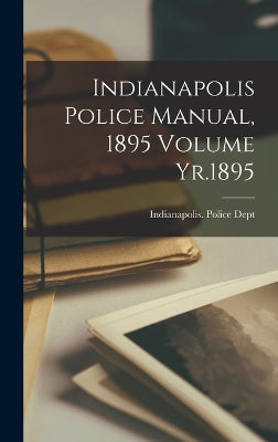 Indianapolis Police Manual, 1895 Volume Yr.1895