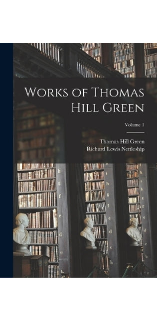 Works of Thomas Hill Green; Volume 1