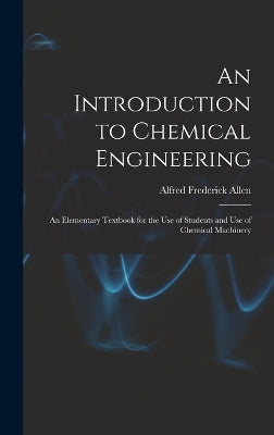 Introduction to Chemical Engineering; an Elementary Textbook for the use of Students and use of Chemical Machinery