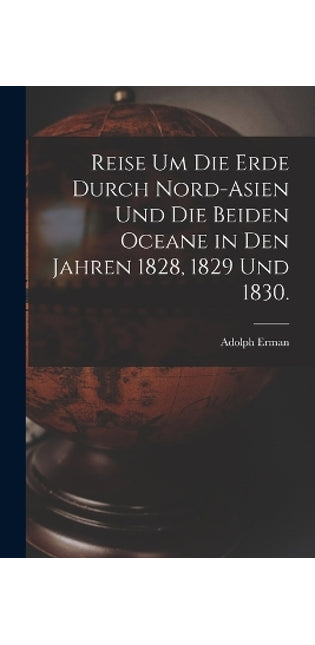 Reise um die Erde durch Nord-Asien und die beiden Oceane in den Jahren 1828, 1829 und 1830.