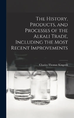 History, Products, and Processes of the Alkali Trade, Including the Most Recent Improvements