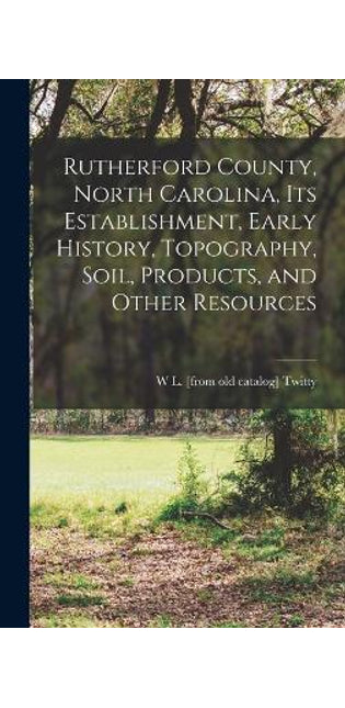 Rutherford County, North Carolina, its Establishment, Early History, Topography, Soil, Products, and Other Resources