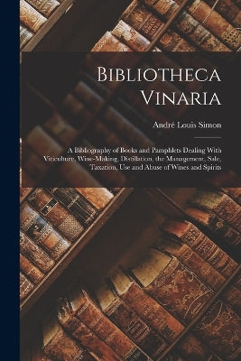 Bibliotheca Vinaria; a Bibliography of Books and Pamphlets Dealing With Viticulture, Wine-making, Distillation, the Management, Sale, Taxation, use and Abuse of Wines and Spirits