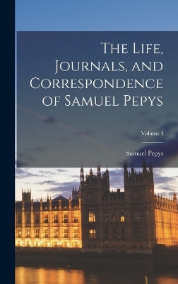 Life, Journals, and Correspondence of Samuel Pepys; Volume I