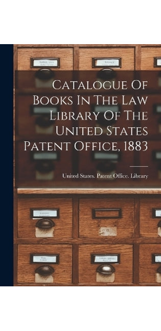 Catalogue Of Books In The Law Library Of The United States Patent Office, 1883