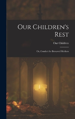 Our Children's Rest; or, Comfort for Bereaved Mothers