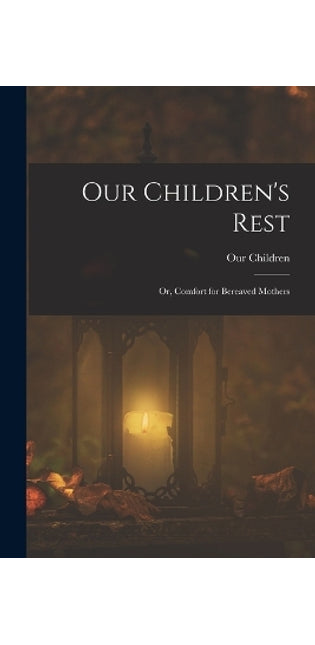 Our Children's Rest; or, Comfort for Bereaved Mothers
