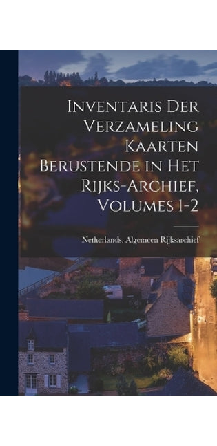 Inventaris Der Verzameling Kaarten Berustende in Het Rijks-Archief, Volumes 1-2