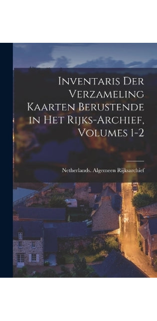 Inventaris Der Verzameling Kaarten Berustende in Het Rijks-Archief, Volumes 1-2