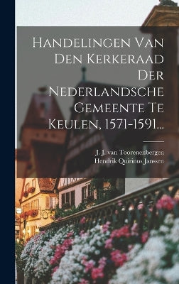 Handelingen Van Den Kerkeraad Der Nederlandsche Gemeente Te Keulen, 1571-1591...