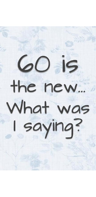 60 is the New... What Was I Saying?