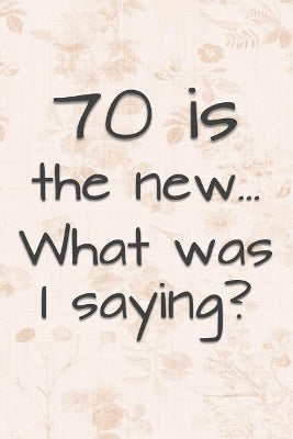 70 is the New... What Was I Saying?