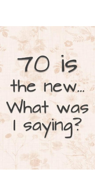 70 is the New... What Was I Saying?