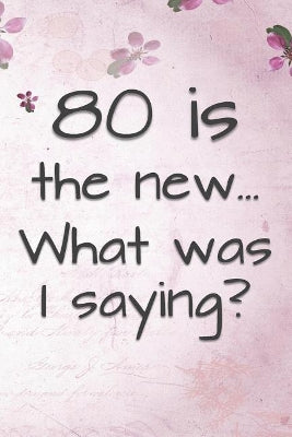 80 is the New... What Was I Saying?