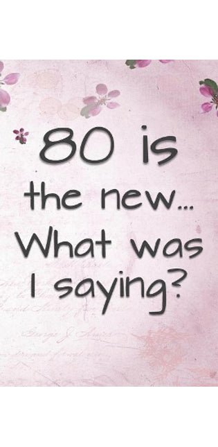 80 is the New... What Was I Saying?