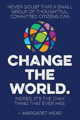 Never doubt that a small group of thoughtful, committed citizens can change the world. Indeed, it's the only thing that ever has.--Margaret Mead