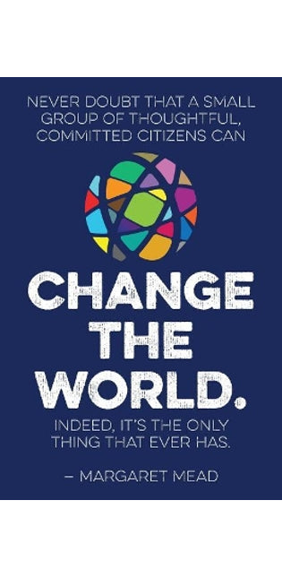 Never doubt that a small group of thoughtful, committed citizens can change the world. Indeed, it's the only thing that ever has.--Margaret Mead