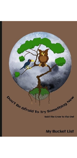 Don't Be Afraid To Try Something New Said The Crow To The Owl My Bucket List