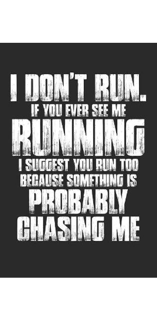 I Don't Run. If Your Ever See Me Running I Suggest You Run Too Because Something Is Probably Chasing Me