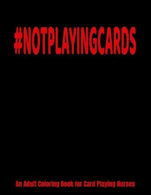 #NOTPLAYINGCARDS An Adult Coloring Book for Card Playing Nurses