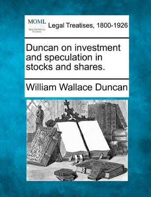 Duncan on Investment and Speculation in Stocks and Shares.