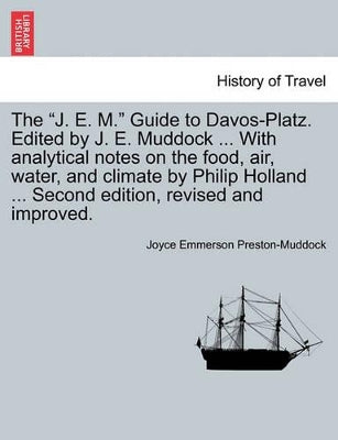 "J. E. M." Guide to Davos-Platz. Edited by J. E. Muddock ... with Analytical Notes on the Food, Air, Water, and Climate by Philip Holland ... Second Edition, Revised and Improved.